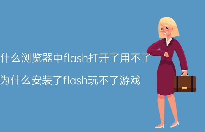 为什么浏览器中flash打开了用不了 为什么安装了flash玩不了游戏？